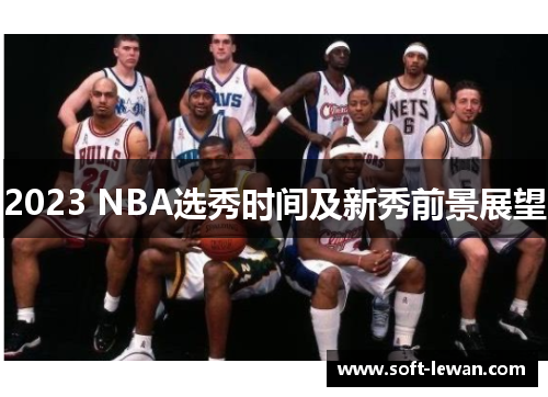 2023 NBA选秀时间及新秀前景展望